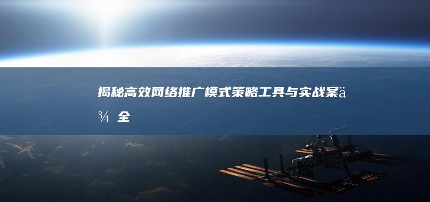 揭秘高效网络推广模式：策略、工具与实战案例全解析